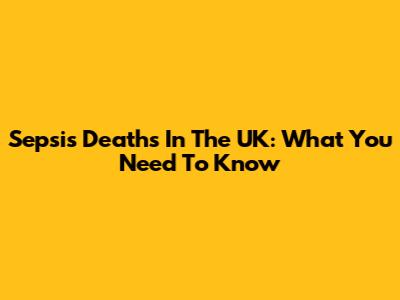 Sepsis Deaths In The UK: What You Need To Know