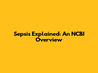 Sepsis Explained: An NCBI Overview