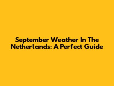 September Weather In The Netherlands: A Perfect Guide