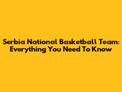 Serbia National Basketball Team: Everything You Need To Know
