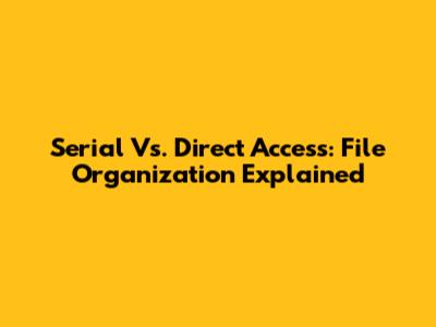 Serial Vs. Direct Access: File Organization Explained