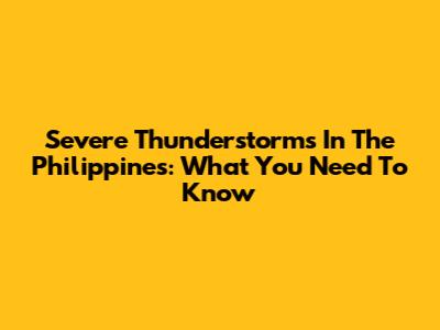 Severe Thunderstorms In The Philippines: What You Need To Know