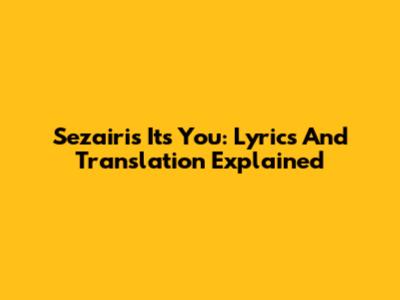 Sezairi's 'It's You': Lyrics And Translation Explained