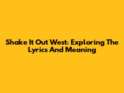 Shake It Out West: Exploring The Lyrics And Meaning