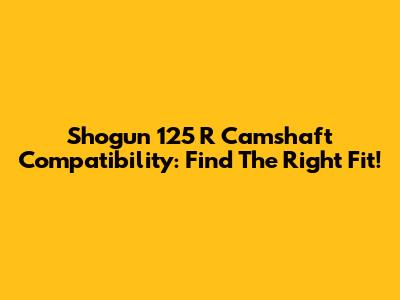 Shogun 125 R Camshaft Compatibility: Find The Right Fit!