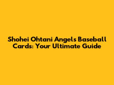 Shohei Ohtani Angels Baseball Cards: Your Ultimate Guide