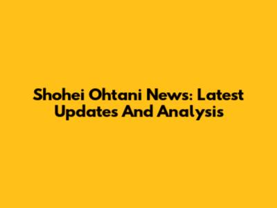 Shohei Ohtani News: Latest Updates And Analysis