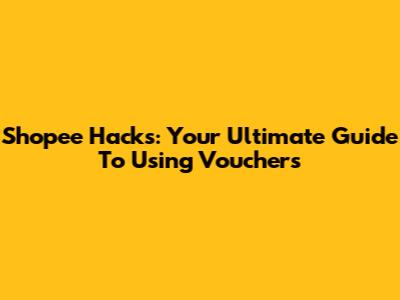 Shopee Hacks: Your Ultimate Guide To Using Vouchers