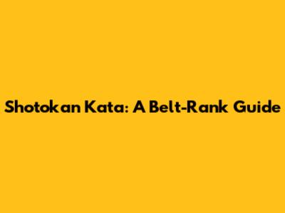 Shotokan Kata: A Belt-Rank Guide