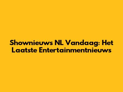 Shownieuws NL Vandaag: Het Laatste Entertainmentnieuws