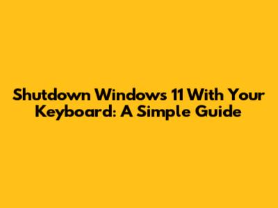 Shutdown Windows 11 With Your Keyboard: A Simple Guide