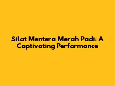 Silat Mentera Merah Padi: A Captivating Performance