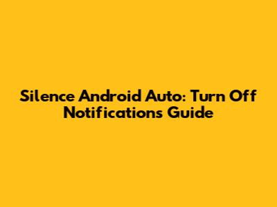 Silence Android Auto: Turn Off Notifications Guide