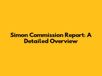 Simon Commission Report: A Detailed Overview
