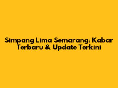 Simpang Lima Semarang: Kabar Terbaru & Update Terkini