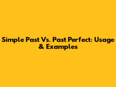 Simple Past Vs. Past Perfect: Usage & Examples