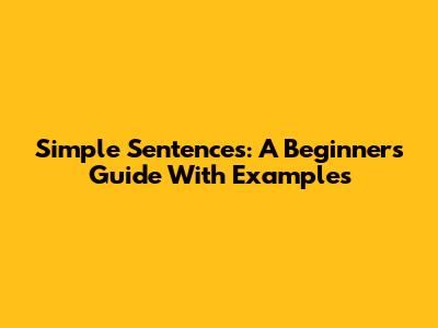 Simple Sentences: A Beginner's Guide With Examples