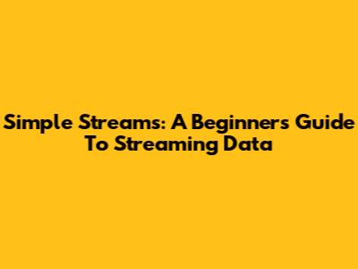 Simple Streams: A Beginner's Guide To Streaming Data