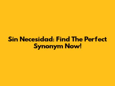 Sin Necesidad: Find The Perfect Synonym Now!