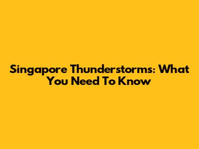 Singapore Thunderstorms: What You Need To Know
