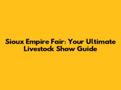 Sioux Empire Fair: Your Ultimate Livestock Show Guide