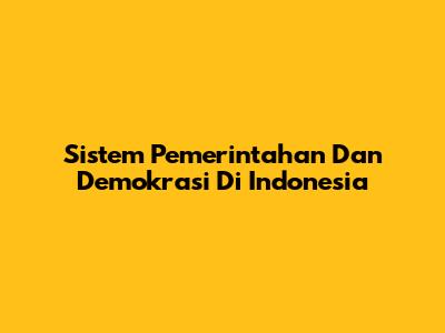 Sistem Pemerintahan Dan Demokrasi Di Indonesia