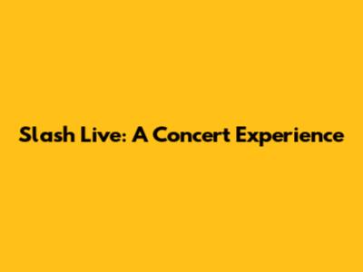 Slash Live: A Concert Experience