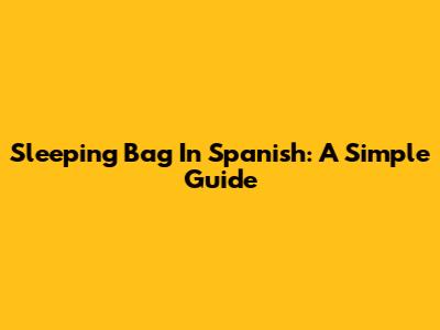 Sleeping Bag In Spanish: A Simple Guide