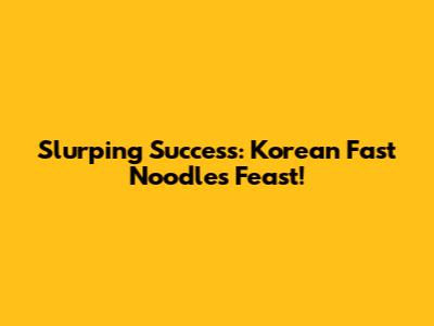 Slurping Success: Korean Fast Noodles Feast!
