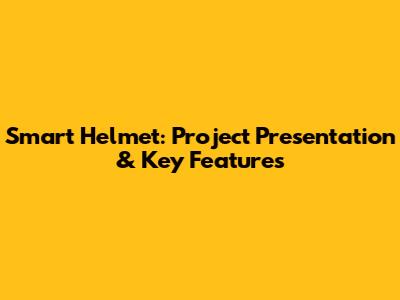 Smart Helmet: Project Presentation & Key Features