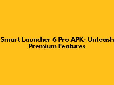 Smart Launcher 6 Pro APK: Unleash Premium Features