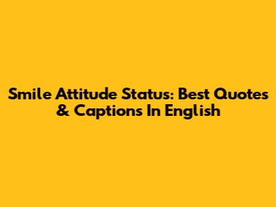 Smile Attitude Status: Best Quotes & Captions In English