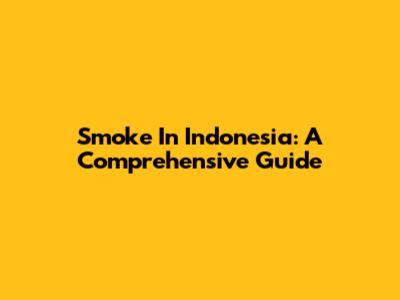 Smoke In Indonesia: A Comprehensive Guide