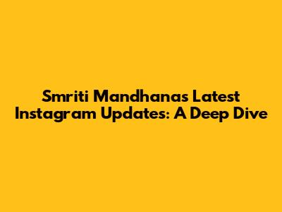 Smriti Mandhana's Latest Instagram Updates: A Deep Dive
