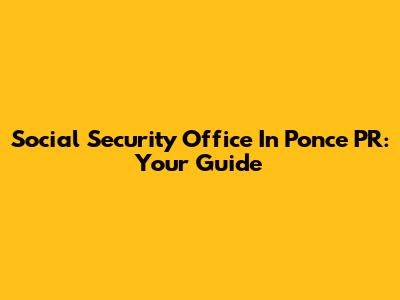 Social Security Office In Ponce PR: Your Guide
