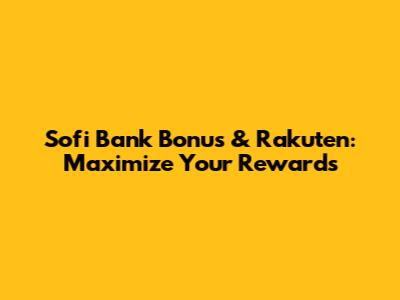 Sofi Bank Bonus & Rakuten: Maximize Your Rewards