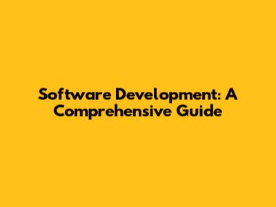 Software Development: A Comprehensive Guide