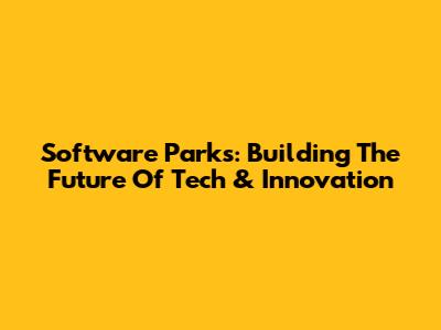 Software Parks: Building The Future Of Tech & Innovation