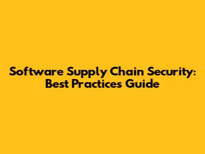 Software Supply Chain Security: Best Practices Guide