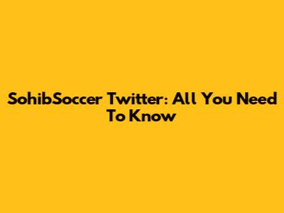 SohibSoccer Twitter: All You Need To Know
