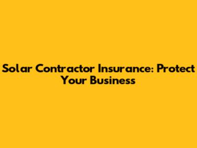 Solar Contractor Insurance: Protect Your Business