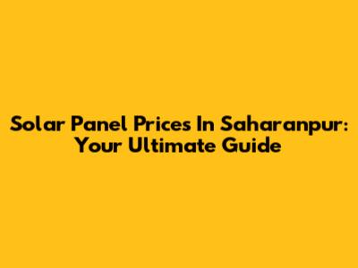 Solar Panel Prices In Saharanpur: Your Ultimate Guide