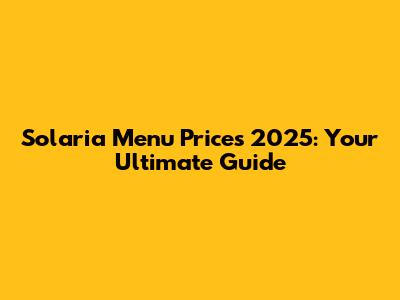 Solaria Menu Prices 2025: Your Ultimate Guide