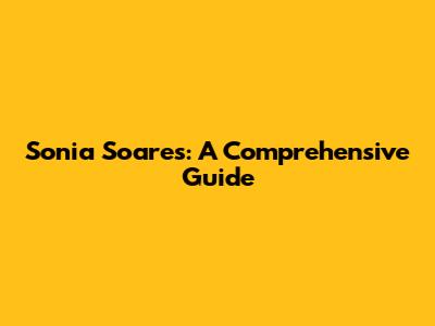 Sonia Soares: A Comprehensive Guide