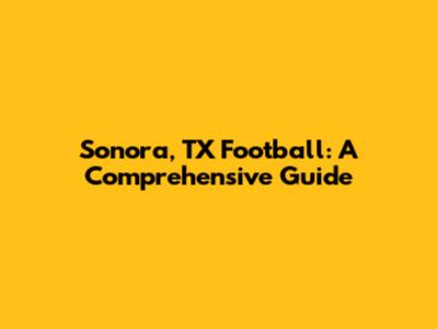 Sonora, TX Football: A Comprehensive Guide