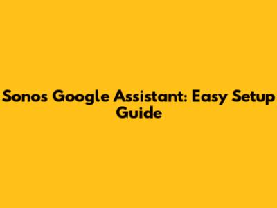 Sonos Google Assistant: Easy Setup Guide