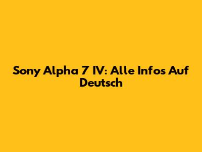 Sony Alpha 7 IV: Alle Infos Auf Deutsch
