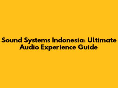 Sound Systems Indonesia: Ultimate Audio Experience Guide