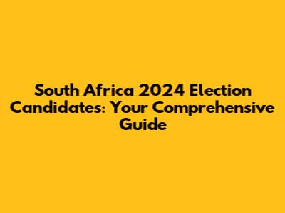 South Africa 2024 Election Candidates: Your Comprehensive Guide