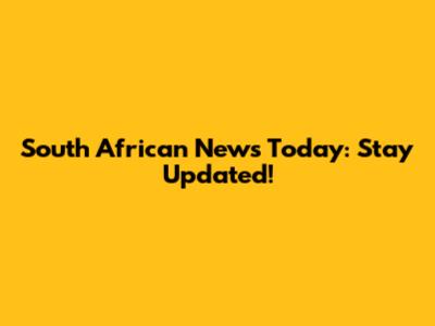 South African News Today: Stay Updated!